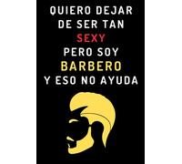 Quiero Dejar De Ser Tan Sexy Pero Soy Barbero Y Eso No Ayuda: Cuaderno De Notas Para Barberos Y Peluqueros - 120 Páginas