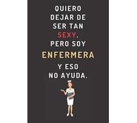 Quiero Dejar De Ser Tan Sexy. Pero Soy Enfermera Y Eso No Ayuda: Cuaderno De Anotaciones Gracioso Para Regalar A Enfermeras - 120 Páginas