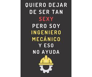 Quiero Dejar De Ser Tan Sexy Pero Soy Ingeniero Mecánico Y Eso No Ayuda: Cuaderno De Notas Para Ingenieros Mecánicos - 120 Páginas