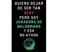Quiero Dejar De Ser Tan Sexy Pero Soy Jugadora De Balonmano Y Eso No Ayuda: Cuaderno De Notas Ideal Para Jugadoras De Balonmano - 120 Páginas