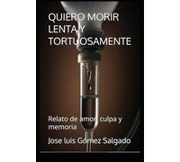 QUIERO MORIR LENTA Y TORTUOSAMENTE: Relato de amor, culpa y memoria: 1 (MEMORIA EN CARNE VIVA)