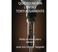 QUIERO MORIR LENTA Y TORTUOSAMENTE: Relato de amor, culpa y memoria (MEMORIA EN CARNE VIVA)