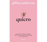 Quiero: Qué Piensan Y Sienten Las Mujeres Sobre El Sexo Cuando Tienen La Libertad de Ser Ellas Mismas (Relatos Anónimos) / Want: Sexual Fantasies by Anonymous (Anonymous Stories)