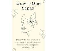 Quiero Que Sepas: 100 verdades para la sanación emocional, el empoderamiento femenino y un amor propio inquebrantable