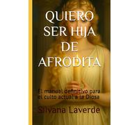 QUIERO SER HIJA DE AFRODITA: El manual definitivo para el culto actual a la Diosa