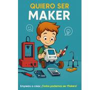 QUIERO SER MAKER: Empieza a crear, ¡Todos podemos ser Makers! (QUIERO SER MAKER - LAS AVENTURAS DE LA PANDILLA MAKER)