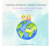 QUIERO SOÑAR EL MUNDO ENTERO: Un sueño mágico por las 7 maravillas del mundo y otros tesoros