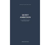 QUIET AMBITION: How to Build Real Career Impact Without Chasing Visibility (The Quiet Impact Series)