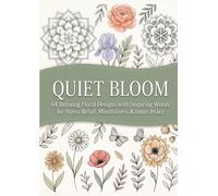 QUIET BLOOM: 64 Relaxing Floral Designs with Inspiring Words for Stress Relief, Mindfulness & Inner Peace (The Quiet Moments Coloring Collection)
