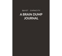 Quiet Capacity: A Brain Dump Journal - 56 Guided Prompts to Clear Your Mind and Rebuild Your Focus: For When Your Brain Has Too Many Tabs Open