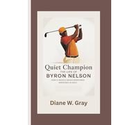 Quiet Champion: The Life of Byron Nelson: How a Gentle Swing Redefined Greatness in Golf