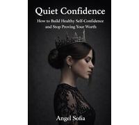 Quiet Confidence: How to Build Healthy Self-Confidence and Stop Proving Your Worth