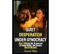 Quiet Desperation Under Gynocracy: Men's Suffering Due To Ignorance Of Female Nature, And Feminist, Marxist Misandry (redpilled revolutionary civil rights for men (satire))