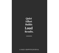 Quiet Effort Builds Loud Results.: A Discipline & Growth Journal: Minimalist Daily Reflection Notebook for Focus & Consistency