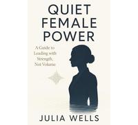 QUIET FEMALE POWER: A Guide to Leading with Strength, Not Volume