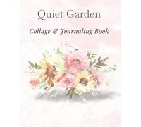 Quiet Garden: A Calm Collage & Journaling Book for Relaxation, Reflection, and Creative Mindfulness: Aesthetic Botanical Journal with Writing Prompts, ... Pages, and Gentle Space for Slow Living