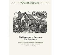 Quiet Hours: Cottagecore Scenes for Seniors: 50 Bold and Easy Designs of Cozy Cottages, Gardens, and Vintage Kitchens for Stress Relief and Relaxation