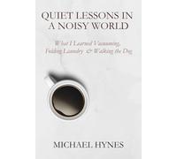 Quiet Lessons in a Noisy World: What I Learned Vacuuming, Folding Laundry and Walking the Dog