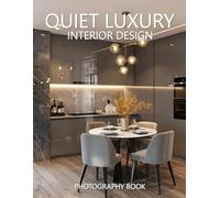 Quiet Luxury Interior Design Photography Book: A Sophisticated Visual Journey Through Discreet Elegance and Timeless Taste