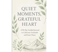 Quiet Moments, Grateful Heart: A 90-Day Guided Journal to Cultivate Gratitude and Inner Peace