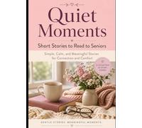 Quiet Moments: Short Stories to Read to Seniors: Simple, Calm, and Meaningful Stories for Connection and Comfort