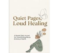 Quiet Pages, Loud Healing: A Simple Daily Journal for Overthinking Minds & Anxious Hearts