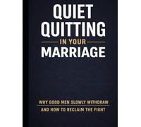 Quiet Quitting in Your Marriage. Why Good Men Slowly Withdraw and How to Reclaim the Fight