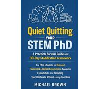 Quiet Quitting Your STEM PhD: A Practical Survival Guide and 30-Day Stabilization Framework for PhD Students on Burnout, Overwork, Advisor ... the Doctorate Without Losing Your Mind