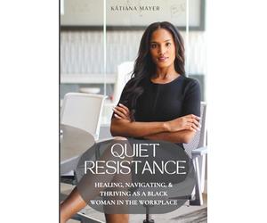 Quiet Resistance: Healing, Navigating, and Thriving as a Black Woman in the Workplace
