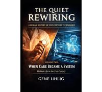 Quiet Rewiring: A Human History of 21st-Century Technology: When Care Became a System Medical Life in the 21st Century