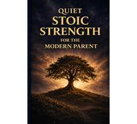 Quiet Stoic Strength for the Modern Parent: How Ancient Wisdom Helps You Stay Calm, Set Boundaries, and Raise Resilient Kids
