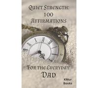 Quiet Strength: 100 Affirmations for Fathers: For the everyday dad