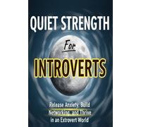 Quiet Strength for Introverts: Release Anxiety, Build Networking, and Thrive in an Extrovert World