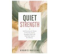 Quiet Strength: God Devotions for Women to Overcome Anxiety, Strengthen Faith, and Find Daily Hope in the Ordinary (Devotions, Prayers & Purpose)
