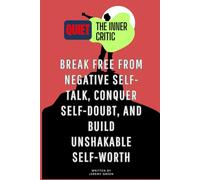 Quiet the Inner Critic: Break Free from Negative Self-Talk, Conquer Self-Doubt, and Build Unshakable Self-Worth