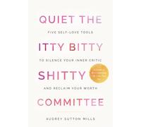 Quiet the Itty Bitty Shitty Committee: Five Self-Love Tools to Silence Your Inner Critic and Reclaim Your Worth