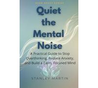 Quiet the Mental Noise: A Practical Guide to Stop Overthinking, Reduce Anxiety, and Build a Calm, Focused Mind (Mind Reset Series)