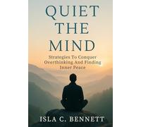 QUIET THE MIND: Strategies To Conquer Overthinking and Finding Inner Peace