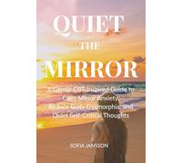 QUIET THE MIRROR: A Gentle CBT-Inspired Guide to Calm Mirror Anxiety, Reduce Body Dysmorphia, and Quiet Self-Critical Thoughts
