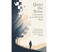 Quiet the Noise: A Devotional for the Distracted Heart: Thirty Three Days to Break Digital Overload, Reclaim Your Attention, and Restore Intimacy With God