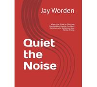 Quiet the Noise: A Practical Guide to Silencing Overthinking, Making Confident Decisions, and Reclaiming Your Mental Energy