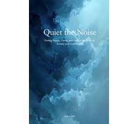 QUIET THE NOISE: Finding Peace, Clarity and Faith in the Midst of Anxiety and Overthinking