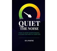 Quiet The Noise: How to Stop Overthinking, Break Free from Self-Doubt and Emotional Overload, and Finally Find Calm - A Practical Guide for Men in Their 40s