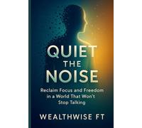 Quiet the Noise: Reclaim Focus and Freedom in a World That Won’t Stop Talking