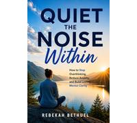 Quiet the Noise Within: How to Stop Overthinking, Reduce Anxiety, and Building Lasting Mental Clarity