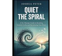 Quiet the Spiral: A No-Therapy Guide to Breaking Anxiety Cycles and Reclaiming Your Peace