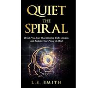 Quiet the Spiral: Break Free from Overthinking, Calm Anxiety, and Reclaim Your Peace of Mind