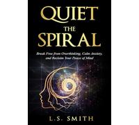 Quiet the Spiral: Break Free from Overthinking, Calm Anxiety, and Reclaim Your Peace of Mind (The Spiral Breaker Series)