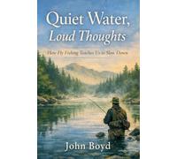 Quiet Water, Loud Thoughts How Fly Fishing Teaches Us to Slow Down