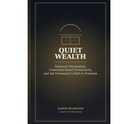 Quiet Wealth: Financial Minimalism for Freelancers: Constraint-Based Productivity Hacks, ADHD-Friendly Budgeting & Building Quiet Freedom